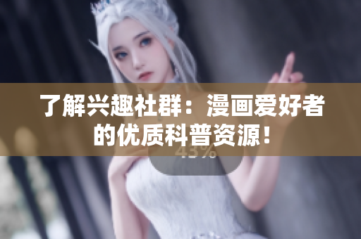 了解兴趣社群：漫画爱好者的优质科普资源！