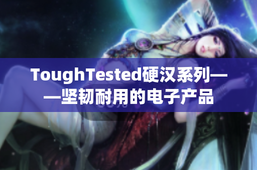 ToughTested硬汉系列——坚韧耐用的电子产品