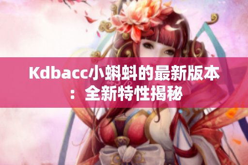 Kdbacc小蝌蚪的最新版本：全新特性揭秘