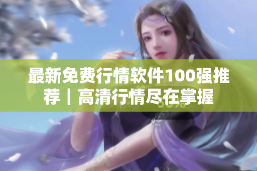 最新免费行情软件100强推荐｜高清行情尽在掌握