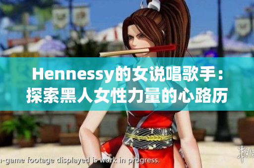 Hennessy的女说唱歌手：探索黑人女性力量的心路历程