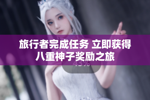 旅行者完成任务 立即获得八重神子奖励之旅