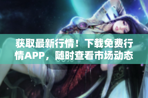获取最新行情！下载免费行情APP，随时查看市场动态