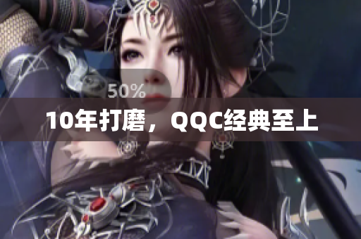10年打磨，QQC经典至上
