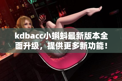 kdbacc小蝌蚪最新版本全面升级，提供更多新功能！