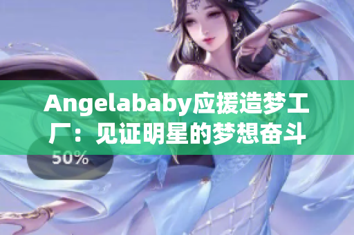 Angelababy应援造梦工厂：见证明星的梦想奋斗