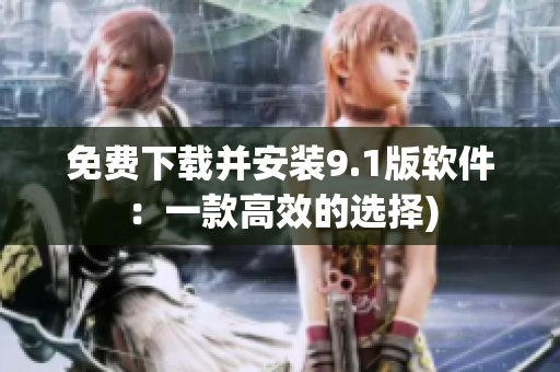 免费下载并安装9.1版软件：一款高效的选择)