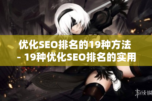 优化SEO排名的19种方法 - 19种优化SEO排名的实用技巧