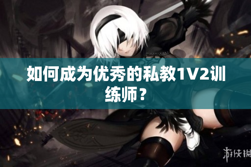 如何成为优秀的私教1V2训练师？