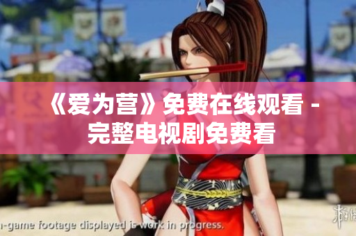 《爱为营》免费在线观看 - 完整电视剧免费看