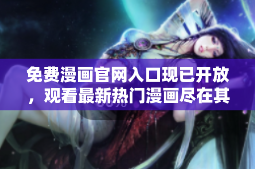 免费漫画官网入口现已开放，观看最新热门漫画尽在其中！
