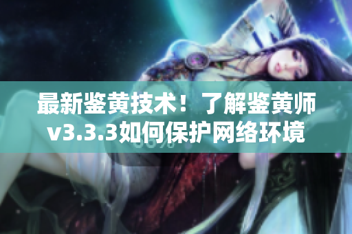 最新鉴黄技术！了解鉴黄师v3.3.3如何保护网络环境