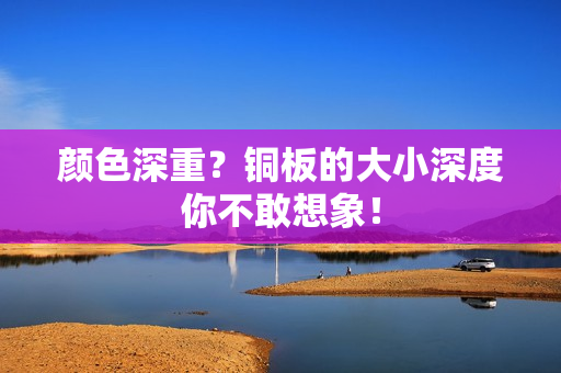 颜色深重？铜板的大小深度你不敢想象！