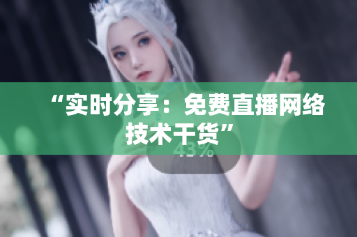 “实时分享：免费直播网络技术干货”
