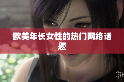 欧美年长女性的热门网络话题