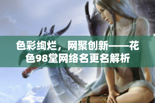 色彩绚烂，网聚创新——花色98堂网络名更名解析