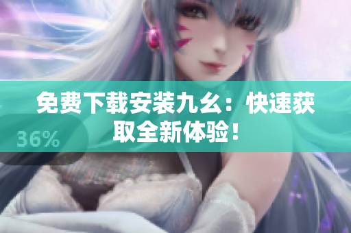 免费下载安装九幺：快速获取全新体验！