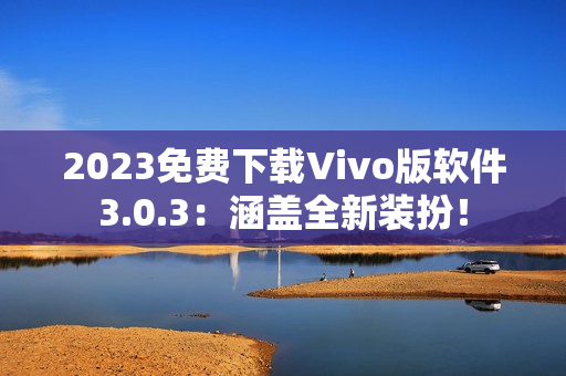 2023免费下载Vivo版软件3.0.3：涵盖全新装扮！