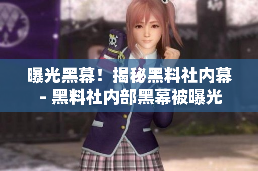 曝光黑幕！揭秘黑料社内幕 - 黑料社内部黑幕被曝光