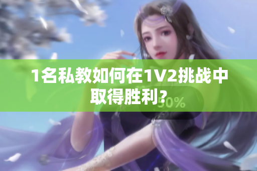 1名私教如何在1V2挑战中取得胜利？