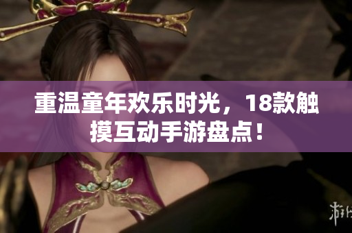 重温童年欢乐时光，18款触摸互动手游盘点！