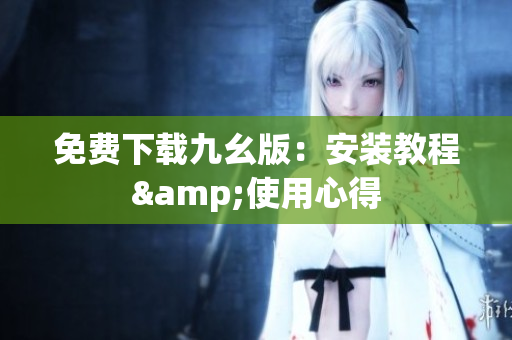 免费下载九幺版：安装教程&使用心得