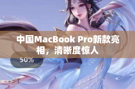 中国MacBook Pro新款亮相，清晰度惊人