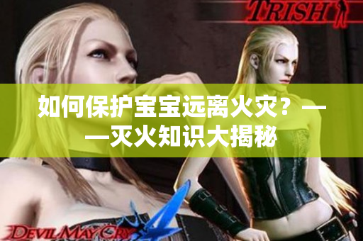 如何保护宝宝远离火灾？——灭火知识大揭秘