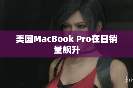美国MacBook Pro在日销量飙升
