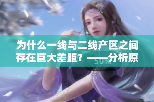 为什么一线与二线产区之间存在巨大差距？——分析原因