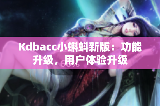 Kdbacc小蝌蚪新版：功能升级，用户体验升级