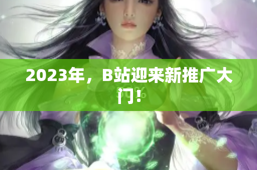 2023年，B站迎来新推广大门！