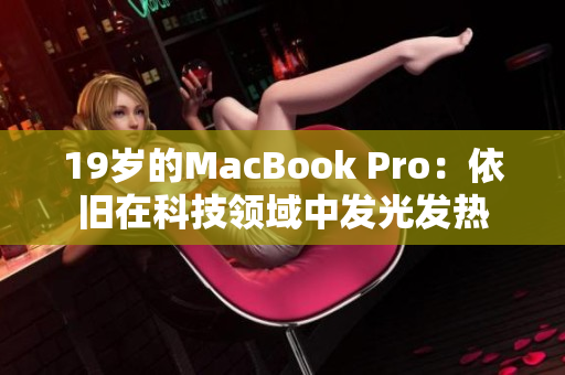 19岁的MacBook Pro：依旧在科技领域中发光发热