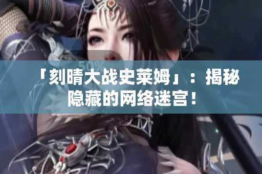 「刻晴大战史莱姆」：揭秘隐藏的网络迷宫！