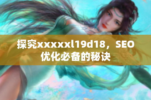 探究xxxxxl19d18，SEO优化必备的秘诀