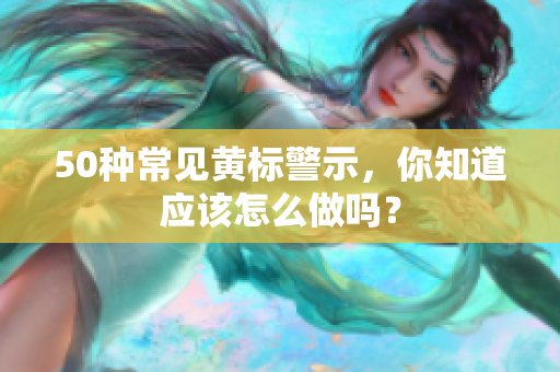 50种常见黄标警示，你知道应该怎么做吗？