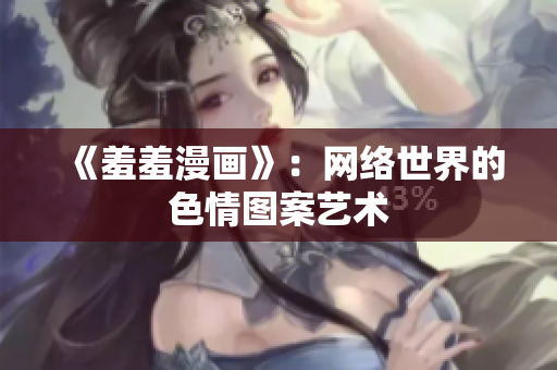 《羞羞漫画》：网络世界的色情图案艺术