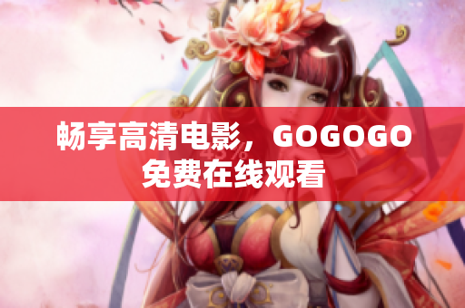 畅享高清电影，GOGOGO免费在线观看