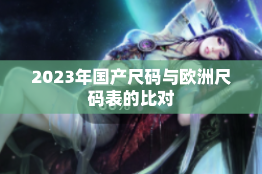 2023年国产尺码与欧洲尺码表的比对