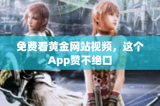 免费看黄金网站视频，这个App赞不绝口