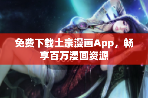 免费下载土豪漫画App，畅享百万漫画资源