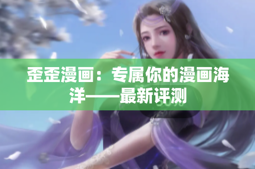 歪歪漫画：专属你的漫画海洋——最新评测