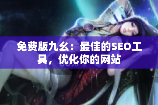 免费版九幺：最佳的SEO工具，优化你的网站