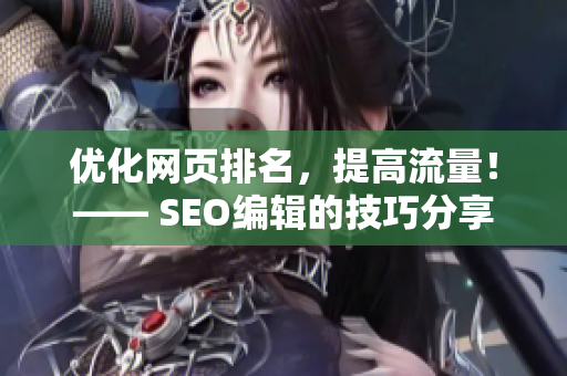 优化网页排名，提高流量！—— SEO编辑的技巧分享