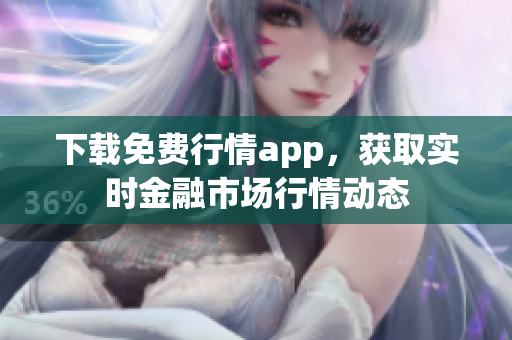 下载免费行情app，获取实时金融市场行情动态