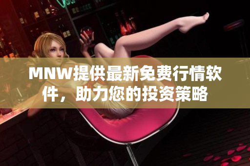 MNW提供最新免费行情软件，助力您的投资策略