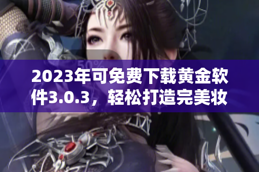 2023年可免费下载黄金软件3.0.3，轻松打造完美妆容
