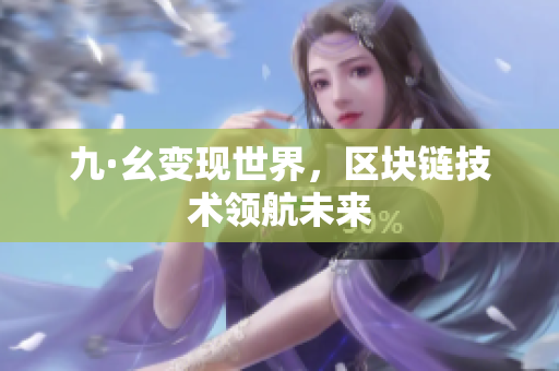 九·幺变现世界，区块链技术领航未来