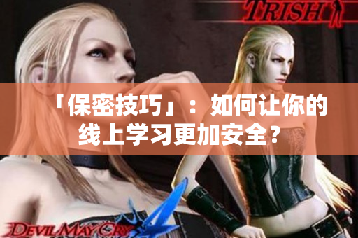「保密技巧」：如何让你的线上学习更加安全？