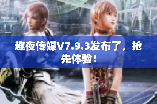 趣夜传媒V7.9.3发布了，抢先体验！